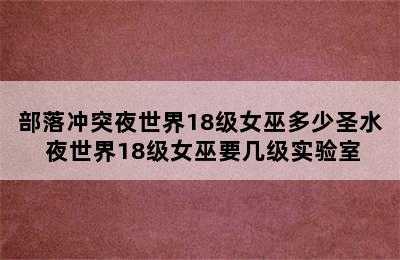 部落冲突夜世界18级女巫多少圣水 夜世界18级女巫要几级实验室